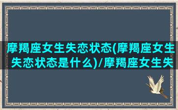 摩羯座女生失恋状态(摩羯座女生失恋状态是什么)/摩羯座女生失恋状态(摩羯座女生失恋状态是什么)-我的网站