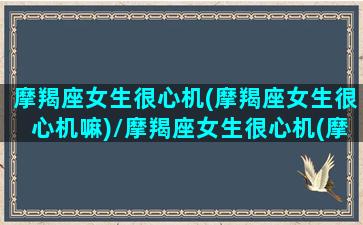 摩羯座女生很心机(摩羯座女生很心机嘛)/摩羯座女生很心机(摩羯座女生很心机嘛)-我的网站