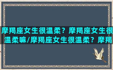 摩羯座女生很温柔？摩羯座女生很温柔嘛/摩羯座女生很温柔？摩羯座女生很温柔嘛-我的网站