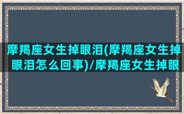 摩羯座女生掉眼泪(摩羯座女生掉眼泪怎么回事)/摩羯座女生掉眼泪(摩羯座女生掉眼泪怎么回事)-我的网站