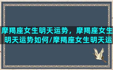 摩羯座女生明天运势，摩羯座女生明天运势如何/摩羯座女生明天运势，摩羯座女生明天运势如何-我的网站