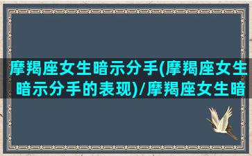 摩羯座女生暗示分手(摩羯座女生暗示分手的表现)/摩羯座女生暗示分手(摩羯座女生暗示分手的表现)-我的网站