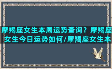 摩羯座女生本周运势查询？摩羯座女生今日运势如何/摩羯座女生本周运势查询？摩羯座女生今日运势如何-我的网站