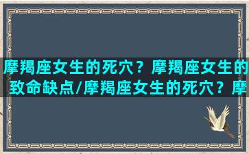 摩羯座女生的死穴？摩羯座女生的致命缺点/摩羯座女生的死穴？摩羯座女生的致命缺点-我的网站