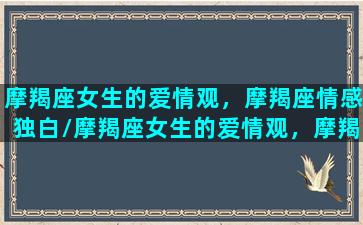 摩羯座女生的爱情观，摩羯座情感独白/摩羯座女生的爱情观，摩羯座情感独白-我的网站