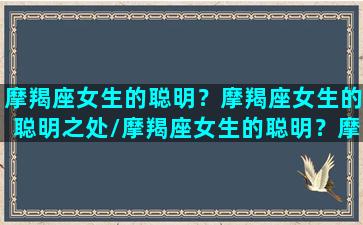 摩羯座女生的聪明？摩羯座女生的聪明之处/摩羯座女生的聪明？摩羯座女生的聪明之处-我的网站