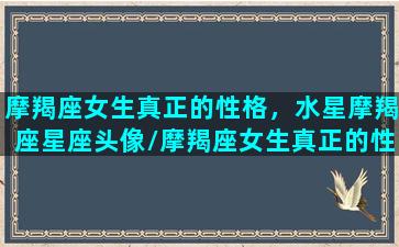 摩羯座女生真正的性格，水星摩羯座星座头像/摩羯座女生真正的性格，水星摩羯座星座头像-我的网站