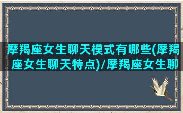 摩羯座女生聊天模式有哪些(摩羯座女生聊天特点)/摩羯座女生聊天模式有哪些(摩羯座女生聊天特点)-我的网站