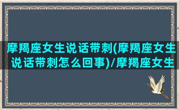 摩羯座女生说话带刺(摩羯座女生说话带刺怎么回事)/摩羯座女生说话带刺(摩羯座女生说话带刺怎么回事)-我的网站