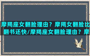 摩羯座女翻脸理由？摩羯女翻脸比翻书还快/摩羯座女翻脸理由？摩羯女翻脸比翻书还快-我的网站