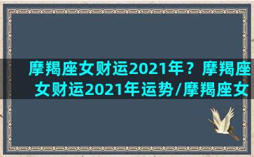 摩羯座女财运2021年？摩羯座女财运2021年运势/摩羯座女财运2021年？摩羯座女财运2021年运势-我的网站