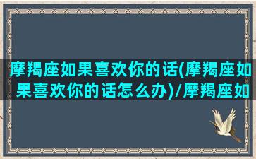 摩羯座如果喜欢你的话(摩羯座如果喜欢你的话怎么办)/摩羯座如果喜欢你的话(摩羯座如果喜欢你的话怎么办)-我的网站