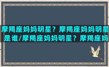 摩羯座妈妈明星？摩羯座妈妈明星是谁/摩羯座妈妈明星？摩羯座妈妈明星是谁-我的网站