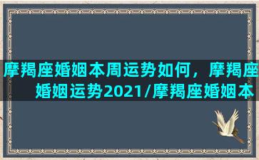 摩羯座婚姻本周运势如何，摩羯座婚姻运势2021/摩羯座婚姻本周运势如何，摩羯座婚姻运势2021-我的网站