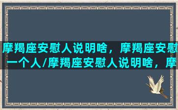 摩羯座安慰人说明啥，摩羯座安慰一个人/摩羯座安慰人说明啥，摩羯座安慰一个人-我的网站