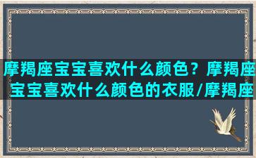 摩羯座宝宝喜欢什么颜色？摩羯座宝宝喜欢什么颜色的衣服/摩羯座宝宝喜欢什么颜色？摩羯座宝宝喜欢什么颜色的衣服-我的网站