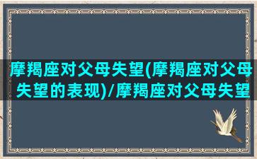 摩羯座对父母失望(摩羯座对父母失望的表现)/摩羯座对父母失望(摩羯座对父母失望的表现)-我的网站