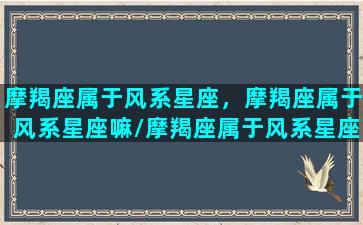 摩羯座属于风系星座，摩羯座属于风系星座嘛/摩羯座属于风系星座，摩羯座属于风系星座嘛-我的网站