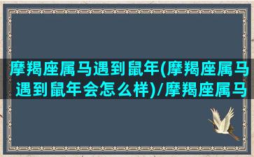 摩羯座属马遇到鼠年(摩羯座属马遇到鼠年会怎么样)/摩羯座属马遇到鼠年(摩羯座属马遇到鼠年会怎么样)-我的网站