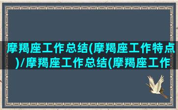 摩羯座工作总结(摩羯座工作特点)/摩羯座工作总结(摩羯座工作特点)-我的网站