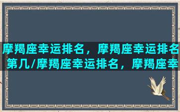 摩羯座幸运排名，摩羯座幸运排名第几/摩羯座幸运排名，摩羯座幸运排名第几-我的网站