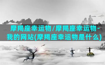 摩羯座幸运物/摩羯座幸运物-我的网站(摩羯座幸运物是什么)