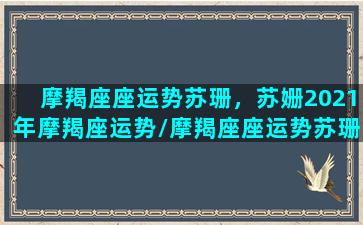 摩羯座座运势苏珊，苏姗2021年摩羯座运势/摩羯座座运势苏珊，苏姗2021年摩羯座运势-我的网站