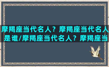 摩羯座当代名人？摩羯座当代名人是谁/摩羯座当代名人？摩羯座当代名人是谁-我的网站