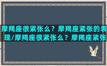 摩羯座很紧张么？摩羯座紧张的表现/摩羯座很紧张么？摩羯座紧张的表现-我的网站