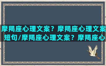 摩羯座心理文案？摩羯座心理文案短句/摩羯座心理文案？摩羯座心理文案短句-我的网站