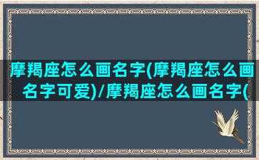 摩羯座怎么画名字(摩羯座怎么画名字可爱)/摩羯座怎么画名字(摩羯座怎么画名字可爱)-我的网站