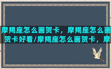 摩羯座怎么画贺卡，摩羯座怎么画贺卡好看/摩羯座怎么画贺卡，摩羯座怎么画贺卡好看-我的网站