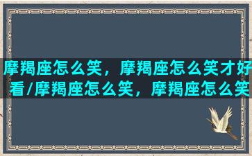 摩羯座怎么笑，摩羯座怎么笑才好看/摩羯座怎么笑，摩羯座怎么笑才好看-我的网站