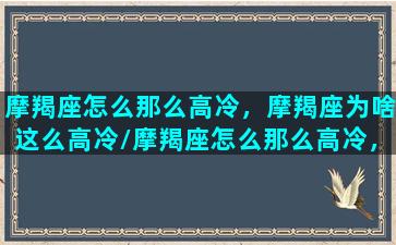 摩羯座怎么那么高冷，摩羯座为啥这么高冷/摩羯座怎么那么高冷，摩羯座为啥这么高冷-我的网站