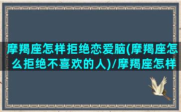 摩羯座怎样拒绝恋爱脑(摩羯座怎么拒绝不喜欢的人)/摩羯座怎样拒绝恋爱脑(摩羯座怎么拒绝不喜欢的人)-我的网站