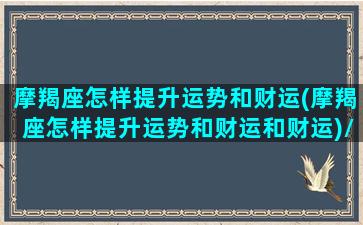 摩羯座怎样提升运势和财运(摩羯座怎样提升运势和财运和财运)/摩羯座怎样提升运势和财运(摩羯座怎样提升运势和财运和财运)-我的网站