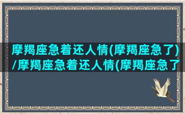 摩羯座急着还人情(摩羯座急了)/摩羯座急着还人情(摩羯座急了)-我的网站