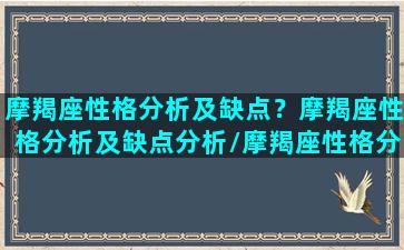 摩羯座性格分析及缺点？摩羯座性格分析及缺点分析/摩羯座性格分析及缺点？摩羯座性格分析及缺点分析-我的网站