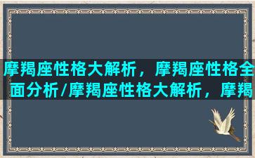 摩羯座性格大解析，摩羯座性格全面分析/摩羯座性格大解析，摩羯座性格全面分析-我的网站