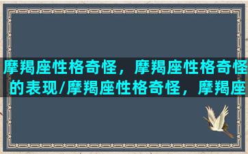 摩羯座性格奇怪，摩羯座性格奇怪的表现/摩羯座性格奇怪，摩羯座性格奇怪的表现-我的网站