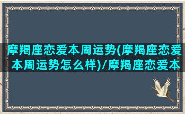 摩羯座恋爱本周运势(摩羯座恋爱本周运势怎么样)/摩羯座恋爱本周运势(摩羯座恋爱本周运势怎么样)-我的网站