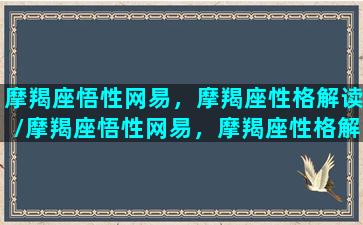 摩羯座悟性网易，摩羯座性格解读/摩羯座悟性网易，摩羯座性格解读-我的网站