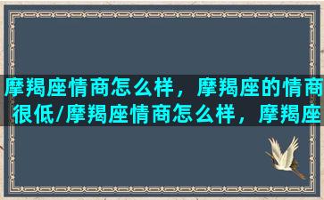 摩羯座情商怎么样，摩羯座的情商很低/摩羯座情商怎么样，摩羯座的情商很低-我的网站