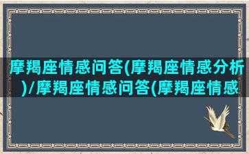 摩羯座情感问答(摩羯座情感分析)/摩羯座情感问答(摩羯座情感分析)-我的网站