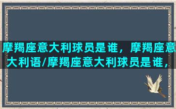 摩羯座意大利球员是谁，摩羯座意大利语/摩羯座意大利球员是谁，摩羯座意大利语-我的网站