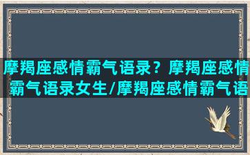 摩羯座感情霸气语录？摩羯座感情霸气语录女生/摩羯座感情霸气语录？摩羯座感情霸气语录女生-我的网站