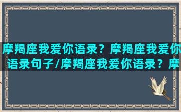 摩羯座我爱你语录？摩羯座我爱你语录句子/摩羯座我爱你语录？摩羯座我爱你语录句子-我的网站