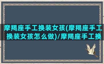 摩羯座手工换装女孩(摩羯座手工换装女孩怎么做)/摩羯座手工换装女孩(摩羯座手工换装女孩怎么做)-我的网站