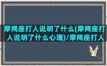 摩羯座打人说明了什么(摩羯座打人说明了什么心理)/摩羯座打人说明了什么(摩羯座打人说明了什么心理)-我的网站