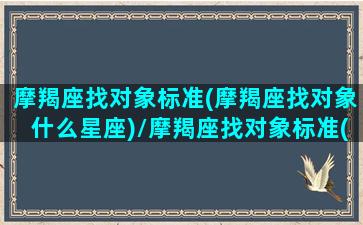 摩羯座找对象标准(摩羯座找对象什么星座)/摩羯座找对象标准(摩羯座找对象什么星座)-我的网站